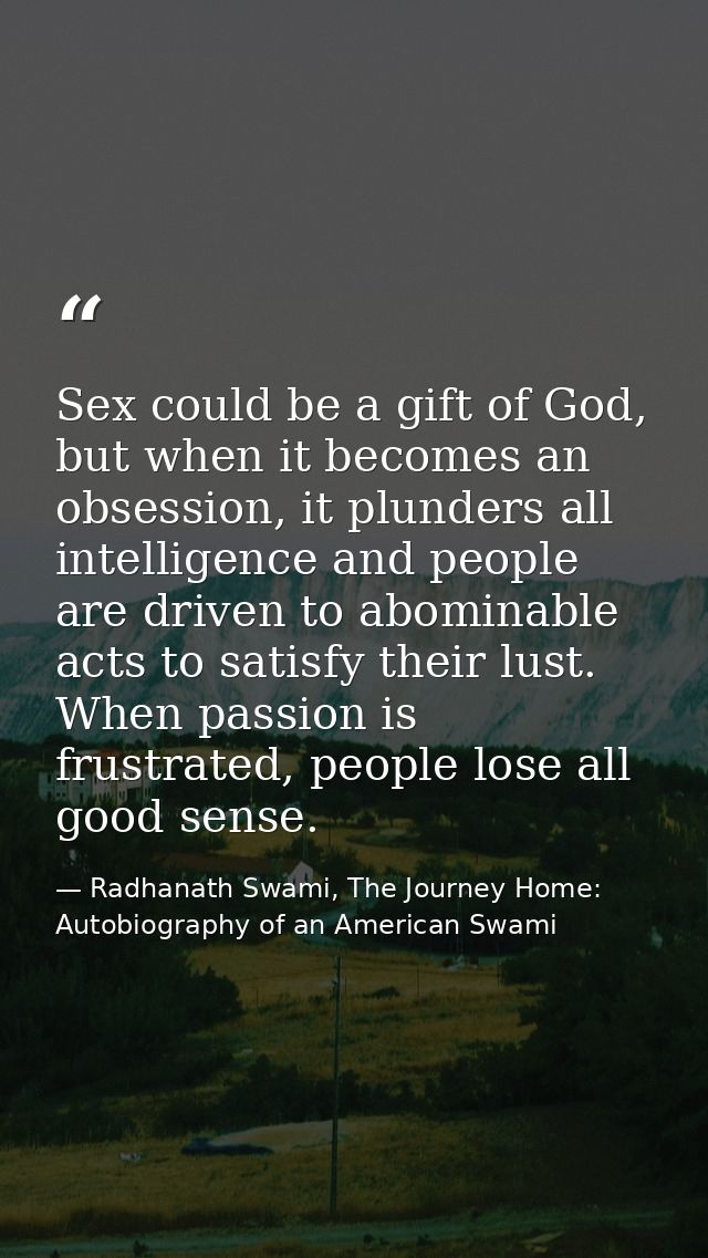 Sex could be a gift of God, but when it becomes an obsession, it plunders all intelligence and people are driven to abom — Radhanath Swami, The Journey Home: Autobiography of an American Swami