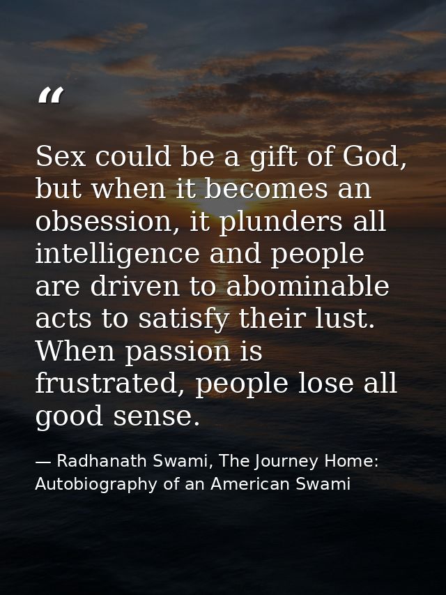Sex could be a gift of God, but when it becomes an obsession, it plunders all intelligence and people are driven to abom — Radhanath Swami, The Journey Home: Autobiography of an American Swami