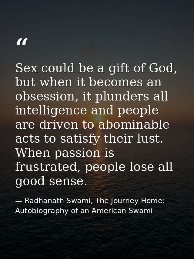 Sex could be a gift of God, but when it becomes an obsession, it plunders all intelligence and people are driven to abom — Radhanath Swami, The Journey Home: Autobiography of an American Swami