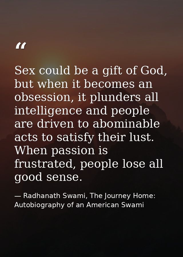 Sex could be a gift of God, but when it becomes an obsession, it plunders all intelligence and people are driven to abom — Radhanath Swami, The Journey Home: Autobiography of an American Swami