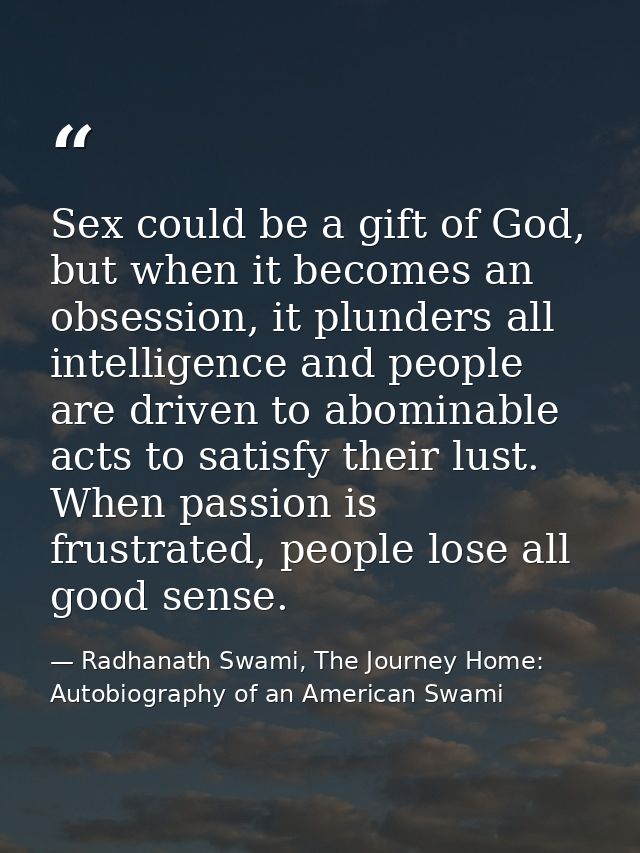 Sex could be a gift of God, but when it becomes an obsession, it plunders all intelligence and people are driven to abom — Radhanath Swami, The Journey Home: Autobiography of an American Swami