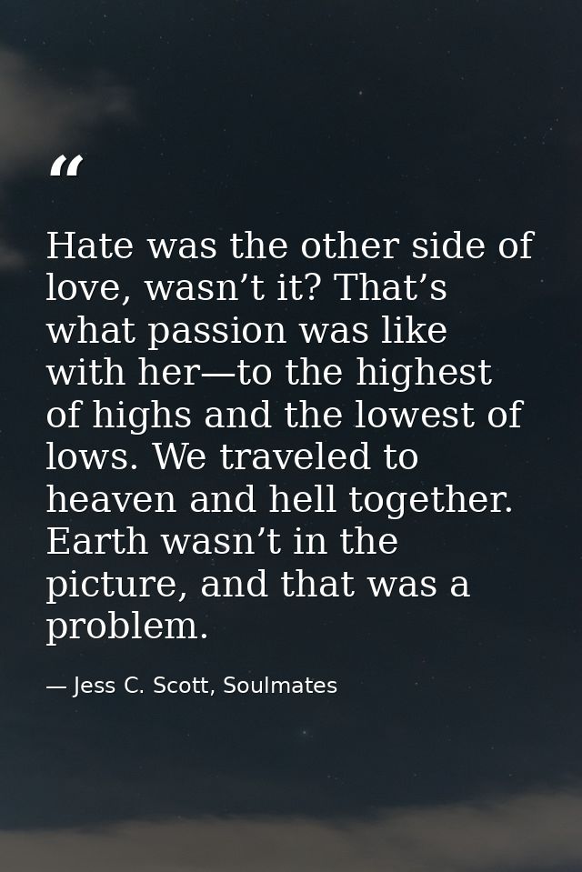 Hate was the other side of love, wasn’t it? That’s what passion was like with her—to the highest of highs and the lowest — Jess C. Scott, Soulmates