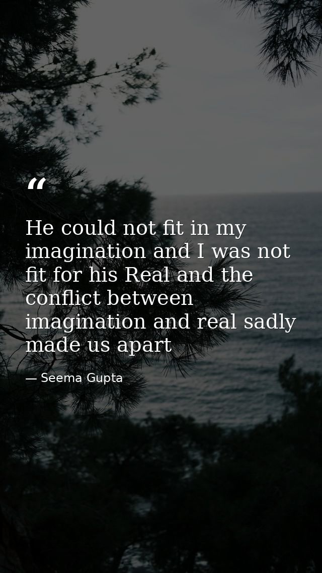 He could not fit in my imagination and I was not fit for his Real and the conflict between imagination and real sadly ma — Seema Gupta