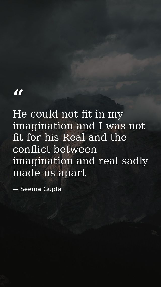 He could not fit in my imagination and I was not fit for his Real and the conflict between imagination and real sadly ma — Seema Gupta
