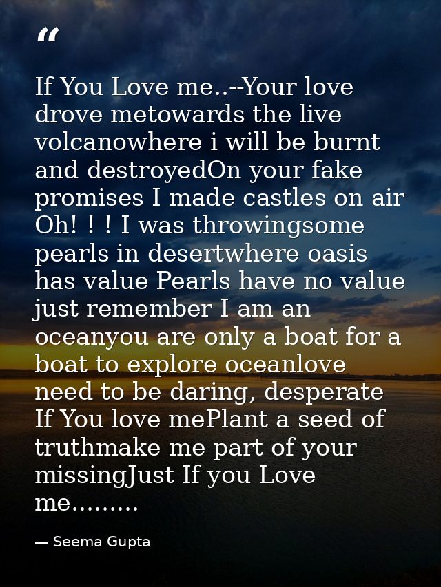 If You Love me..--Your love drove metowards the live volcanowhere i will be burnt and destroyedOn your fake promises I m — Seema Gupta