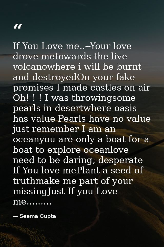 If You Love me..--Your love drove metowards the live volcanowhere i will be burnt and destroyedOn your fake promises I m — Seema Gupta