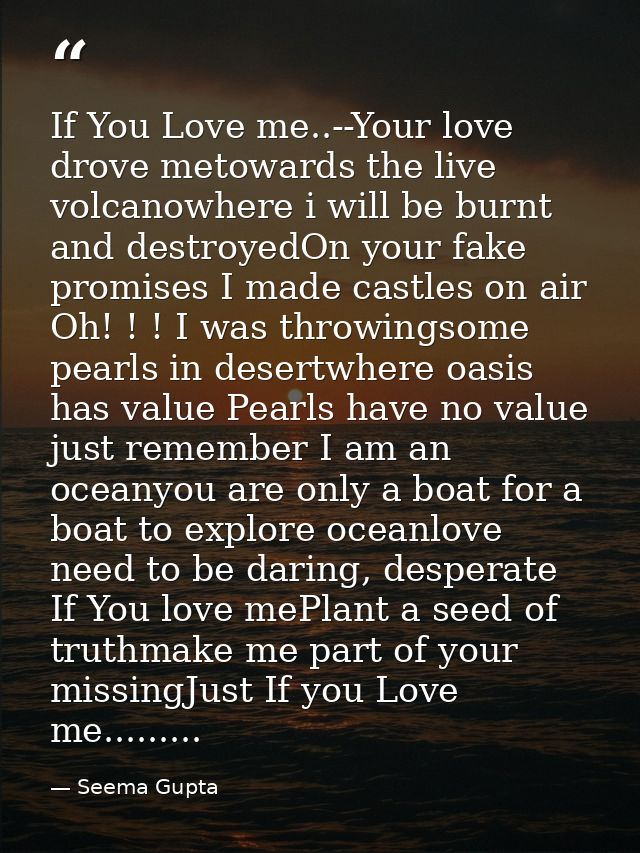 If You Love me..--Your love drove metowards the live volcanowhere i will be burnt and destroyedOn your fake promises I m — Seema Gupta