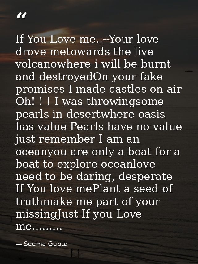If You Love me..--Your love drove metowards the live volcanowhere i will be burnt and destroyedOn your fake promises I m — Seema Gupta