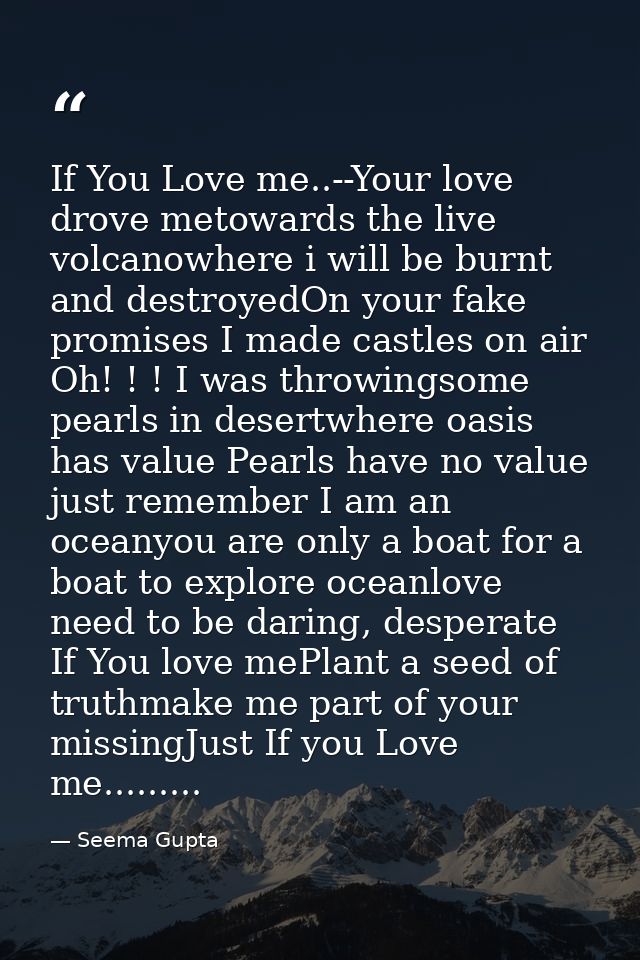 If You Love me..--Your love drove metowards the live volcanowhere i will be burnt and destroyedOn your fake promises I m — Seema Gupta