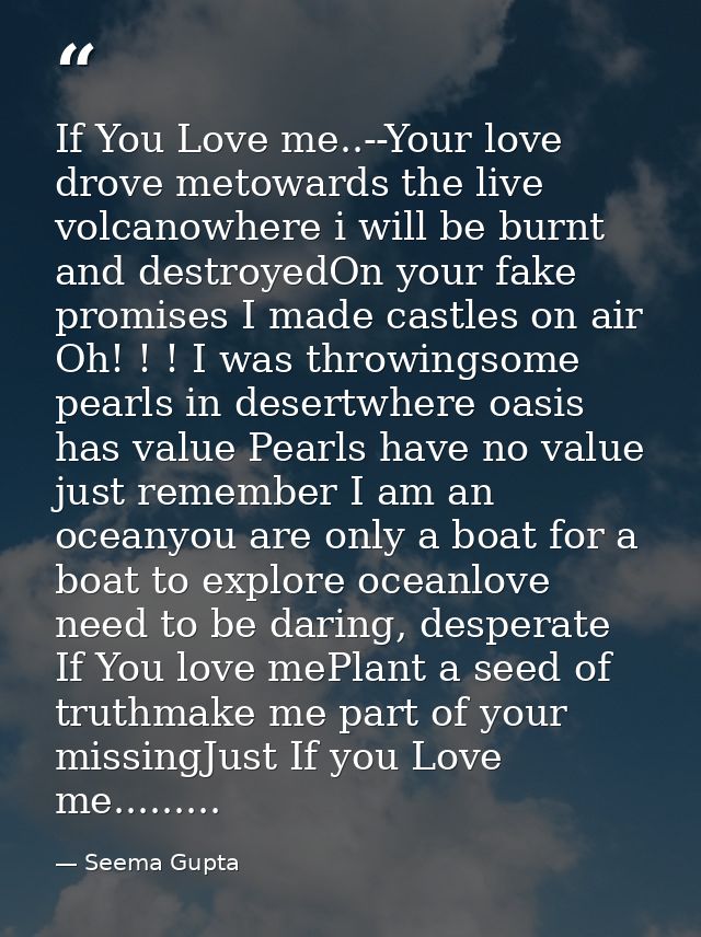 If You Love me..--Your love drove metowards the live volcanowhere i will be burnt and destroyedOn your fake promises I m — Seema Gupta
