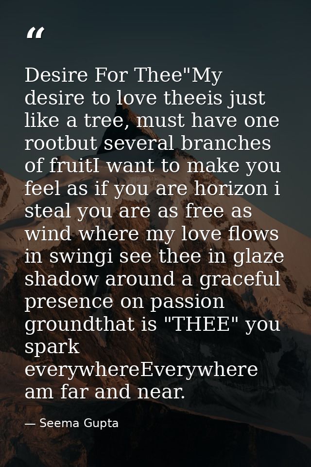 Desire For Thee"My desire to love theeis just like a tree, must have one rootbut several branches of fruitI want to make — Seema Gupta