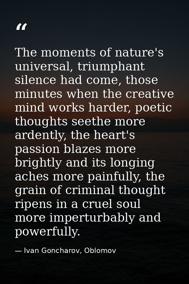 The moments of nature's universal, triumphant silence had come, those minutes when the creative mind works harder, poeti — Ivan Goncharov, Oblomov