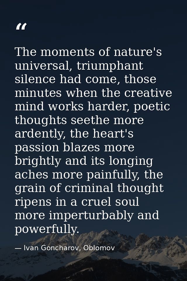 The moments of nature's universal, triumphant silence had come, those minutes when the creative mind works harder, poeti — Ivan Goncharov, Oblomov