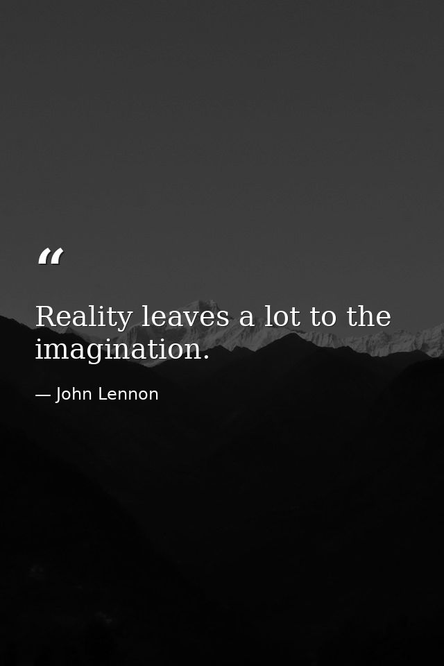 Reality leaves a lot to the imagination. — John Lennon