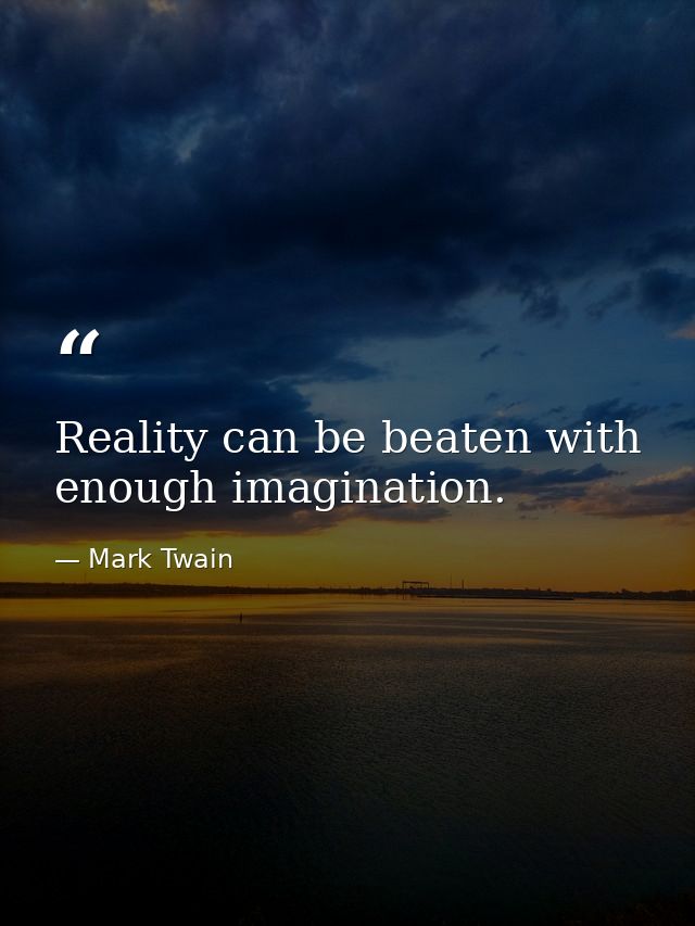 Reality can be beaten with enough imagination. — Mark Twain