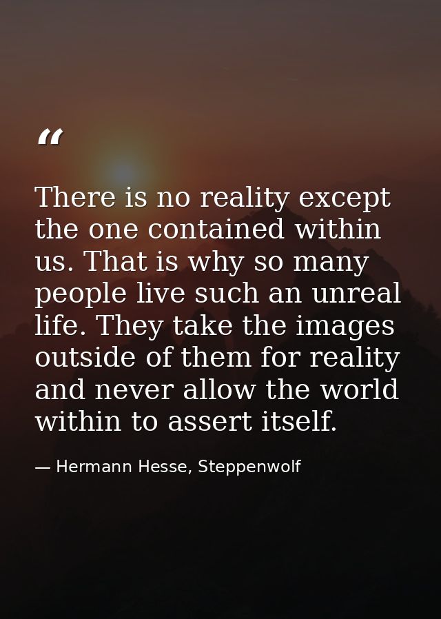 There is no reality except the one contained within us. That is why so many people live such an unreal life. They take t — Hermann Hesse, Steppenwolf