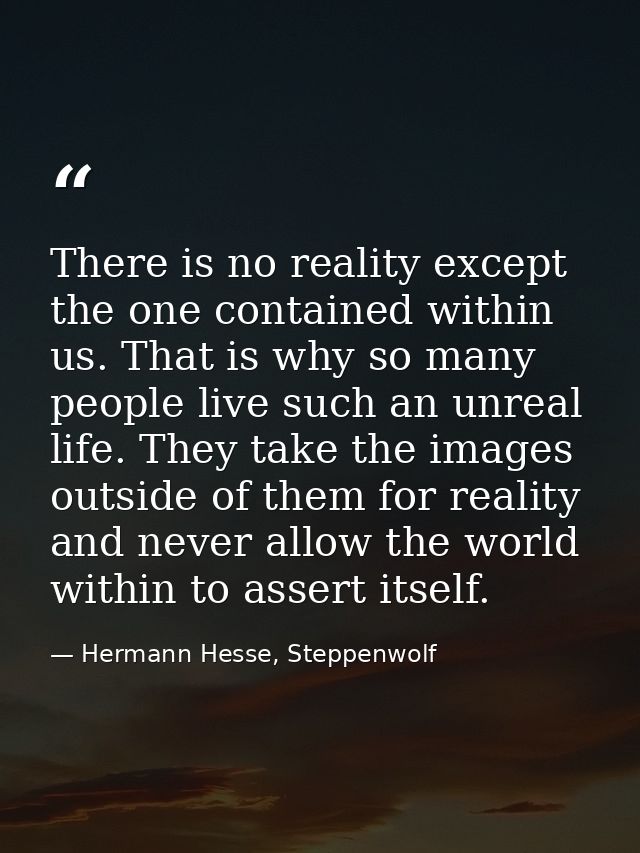 There is no reality except the one contained within us. That is why so many people live such an unreal life. They take t — Hermann Hesse, Steppenwolf