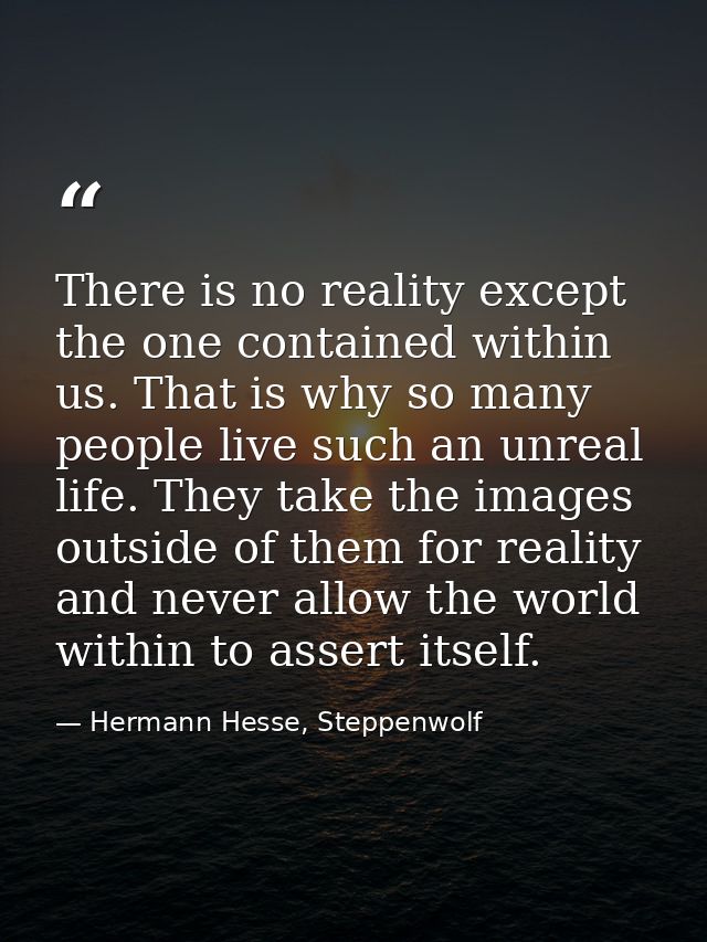 There is no reality except the one contained within us. That is why so many people live such an unreal life. They take t — Hermann Hesse, Steppenwolf