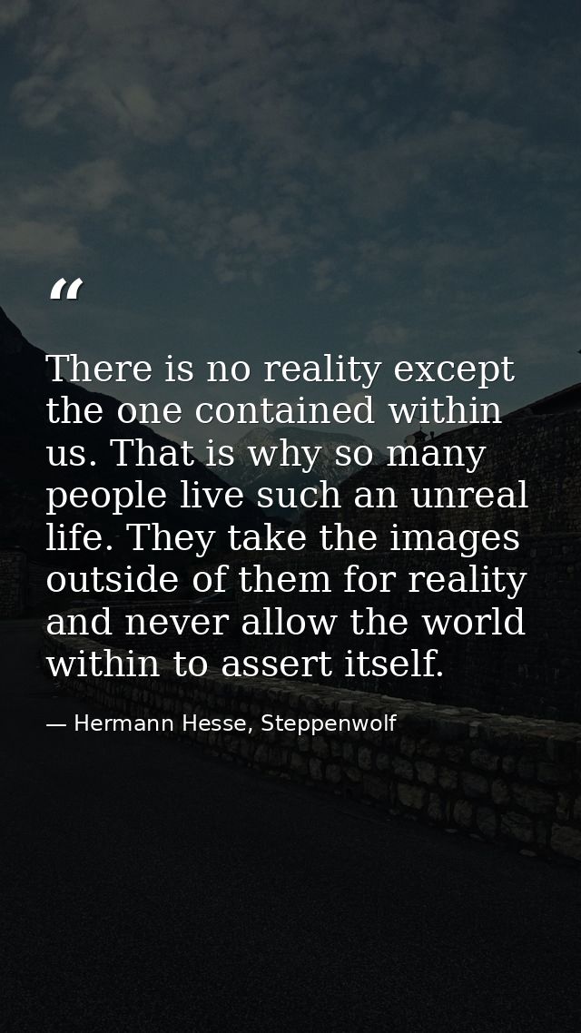 There is no reality except the one contained within us. That is why so many people live such an unreal life. They take t — Hermann Hesse, Steppenwolf