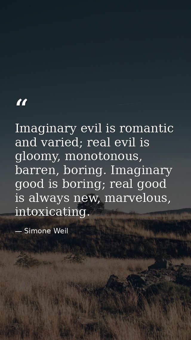 Imaginary evil is romantic and varied; real evil is gloomy, monotonous, barren, boring. Imaginary good is boring; real g — Simone Weil