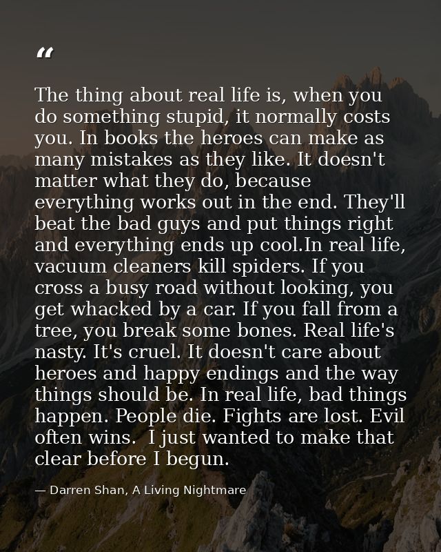 The thing about real life is, when you do something stupid, it normally costs you. In books the heroes can make as many  — Darren Shan, A Living Nightmare
