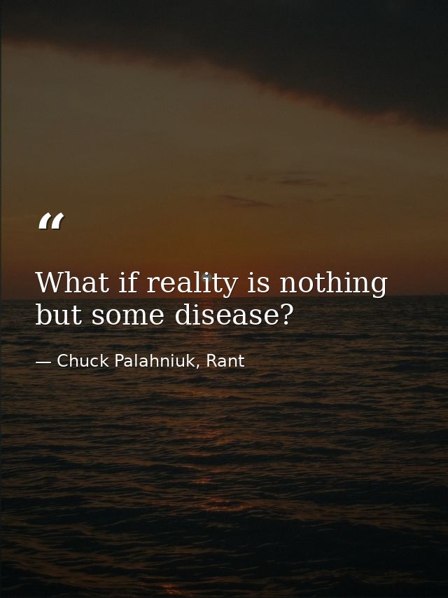 What if reality is nothing but some disease? — Chuck Palahniuk, Rant