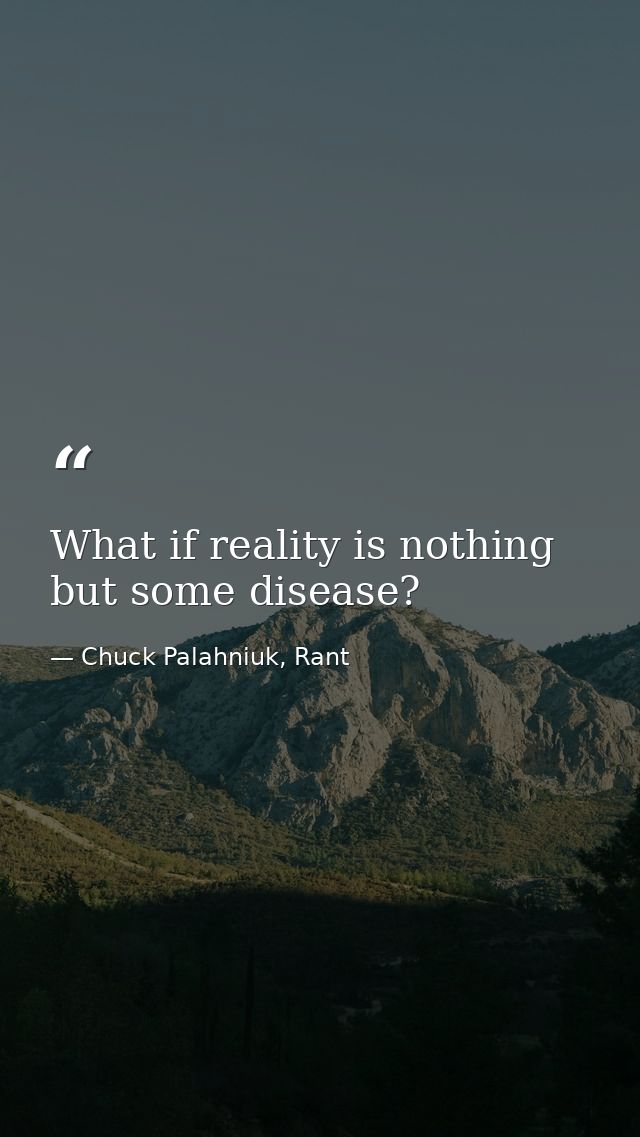 What if reality is nothing but some disease? — Chuck Palahniuk, Rant