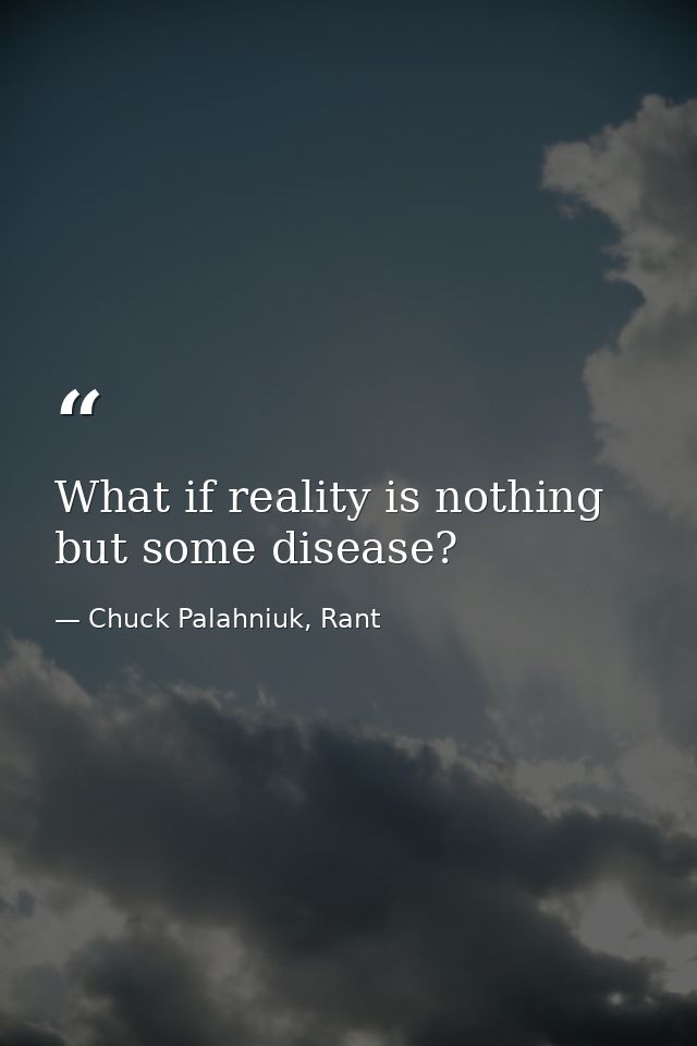 What if reality is nothing but some disease? — Chuck Palahniuk, Rant