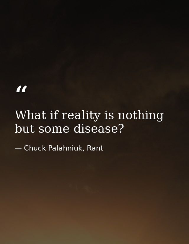 What if reality is nothing but some disease? — Chuck Palahniuk, Rant