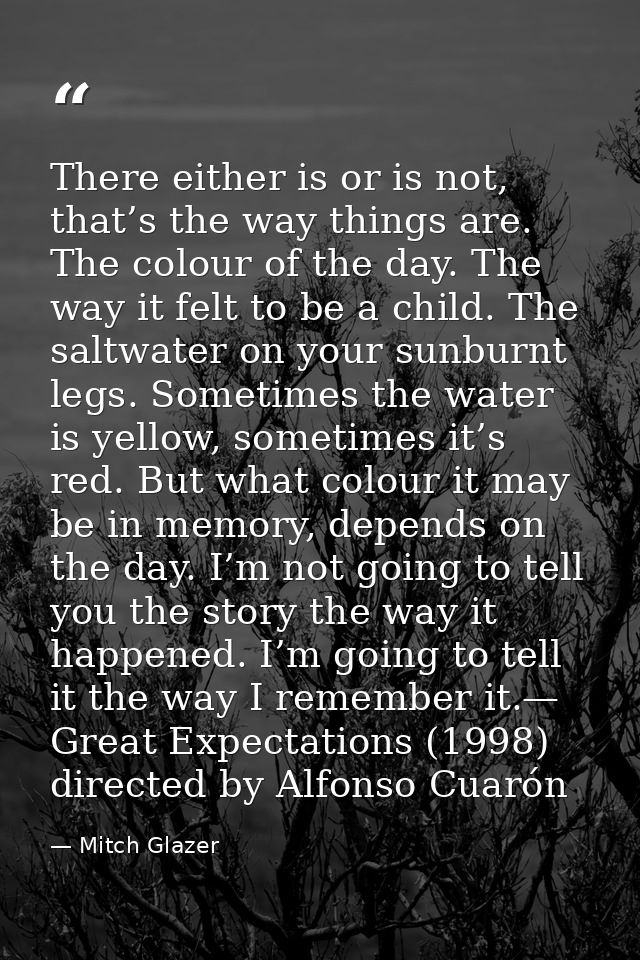 There either is or is not, that’s the way things are. The colour of the day. The way it felt to be a child. The saltwate — Mitch Glazer
