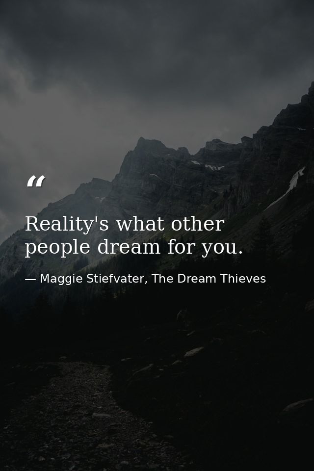 Reality's what other people dream for you. — Maggie Stiefvater, The Dream Thieves