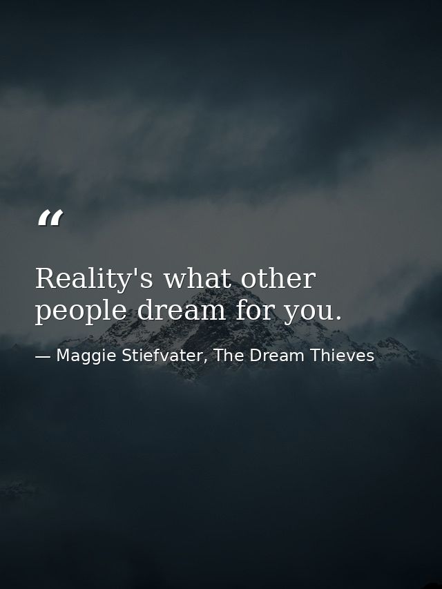 Reality's what other people dream for you. — Maggie Stiefvater, The Dream Thieves