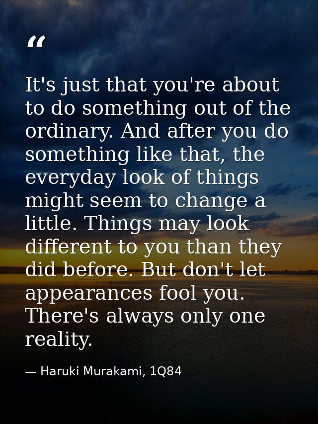 It's just that you're about to do something out of the ordinary. And after you do something like that, the everyday look — Haruki Murakami, 1Q84