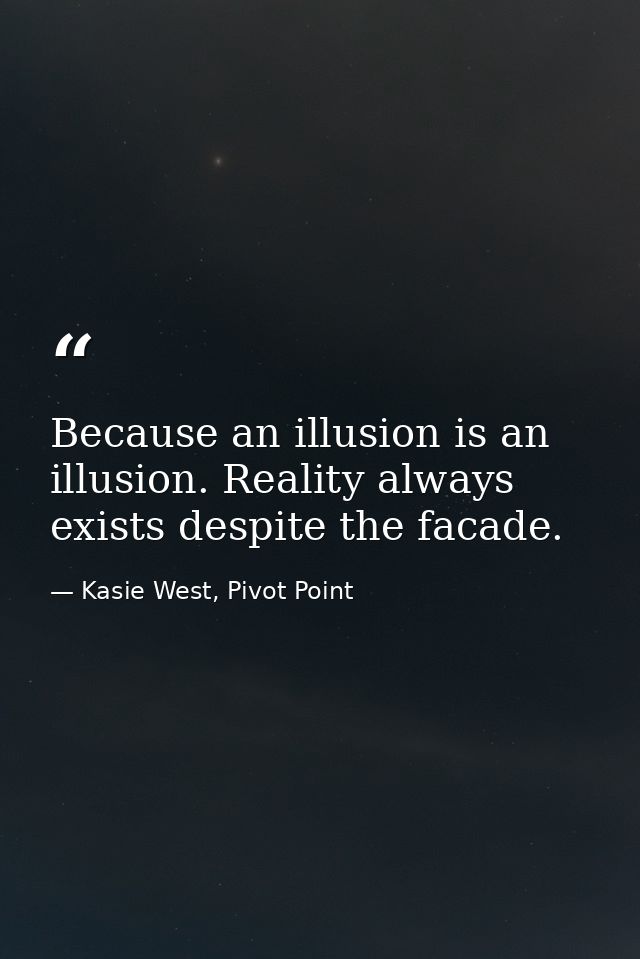 Because an illusion is an illusion. Reality always exists despite the facade. — Kasie West, Pivot Point