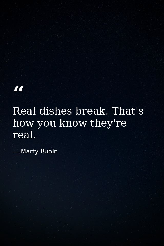 Real dishes break. That's how you know they're real. — Marty Rubin