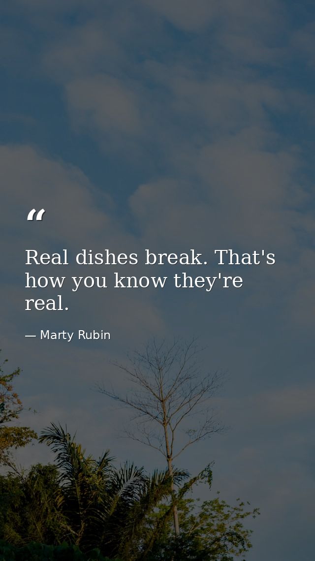 Real dishes break. That's how you know they're real. — Marty Rubin