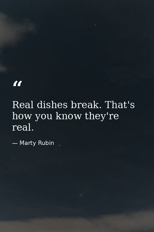 Real dishes break. That's how you know they're real. — Marty Rubin