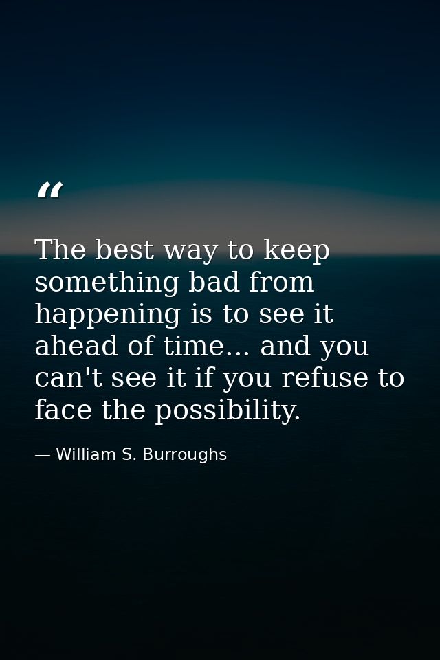The best way to keep something bad from happening is to see it ahead of time... and you can't see it if you refuse to fa — William S. Burroughs