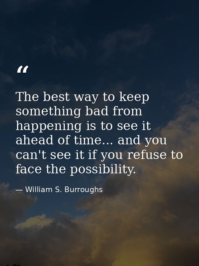 The best way to keep something bad from happening is to see it ahead of time... and you can't see it if you refuse to fa — William S. Burroughs