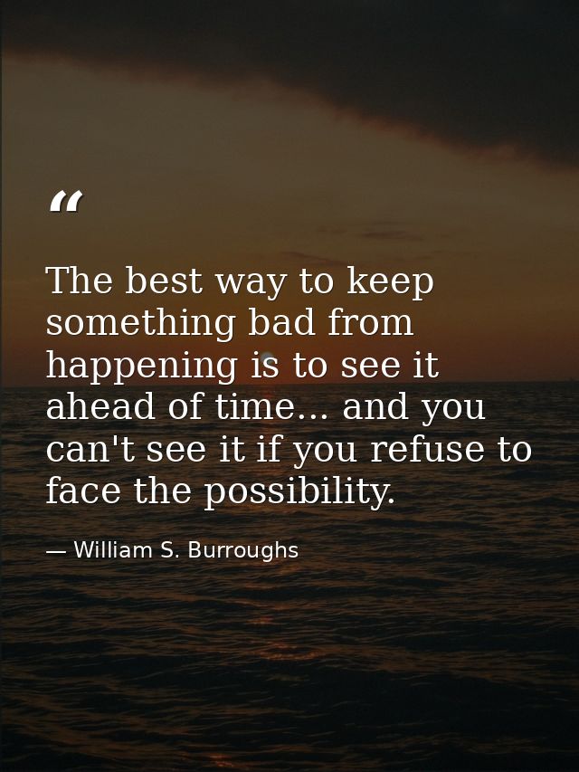The best way to keep something bad from happening is to see it ahead of time... and you can't see it if you refuse to fa — William S. Burroughs