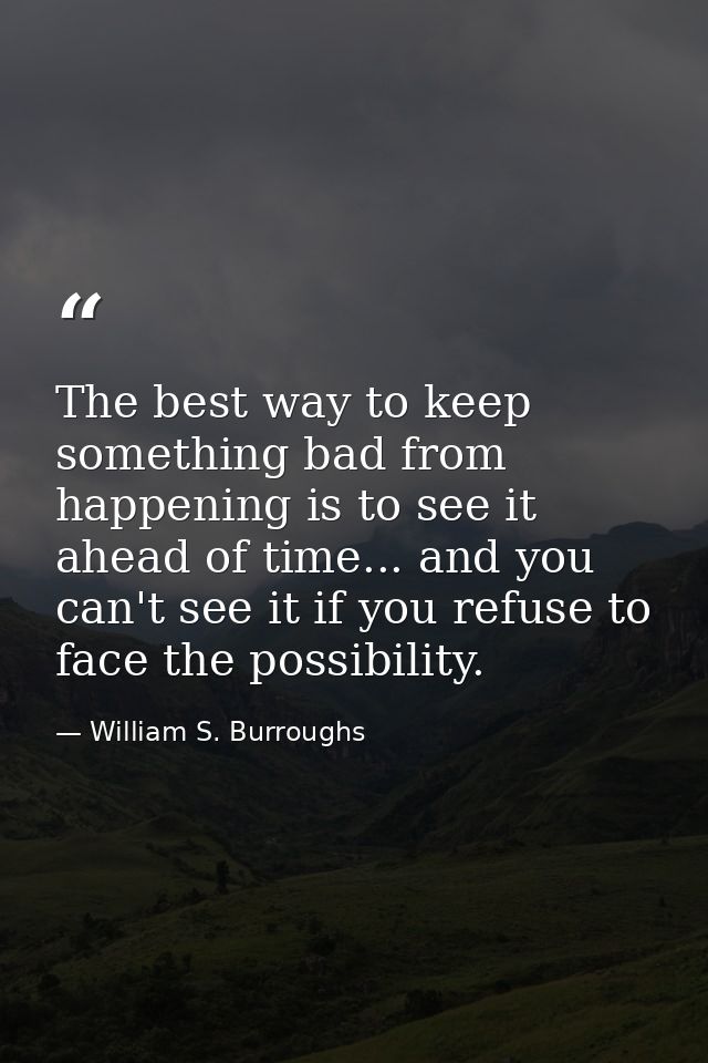 The best way to keep something bad from happening is to see it ahead of time... and you can't see it if you refuse to fa — William S. Burroughs