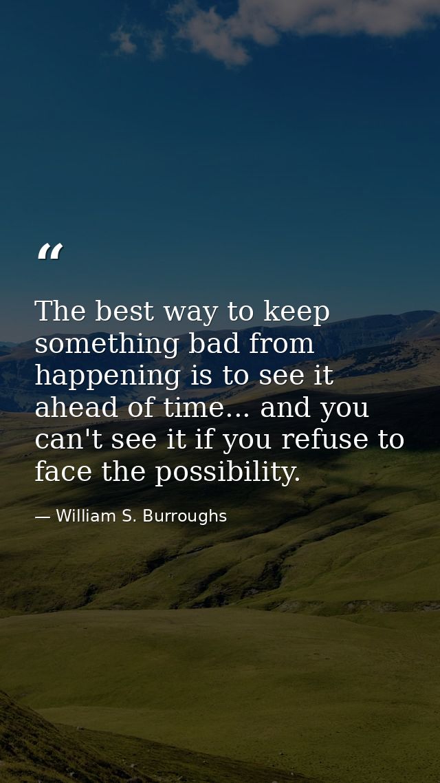 The best way to keep something bad from happening is to see it ahead of time... and you can't see it if you refuse to fa — William S. Burroughs