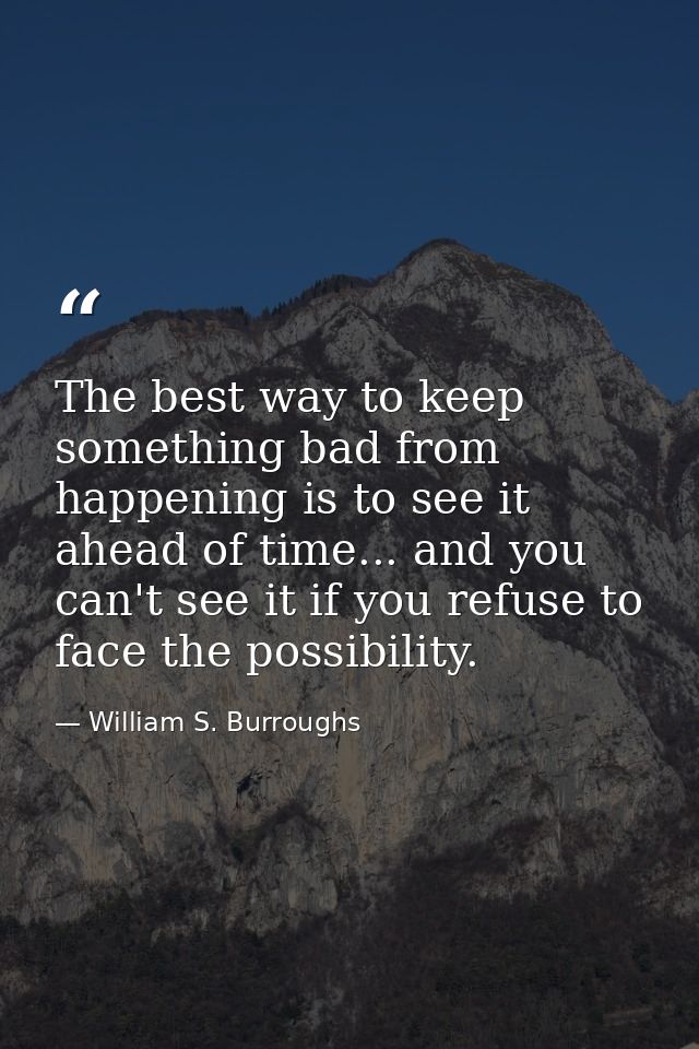 The best way to keep something bad from happening is to see it ahead of time... and you can't see it if you refuse to fa — William S. Burroughs