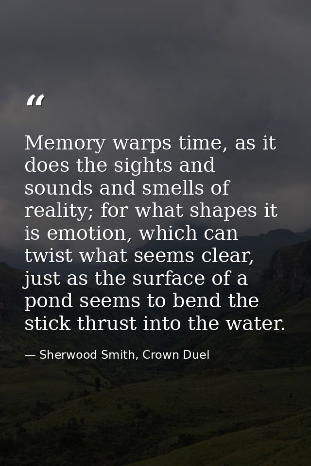Memory warps time, as it does the sights and sounds and smells of reality; for what shapes it is emotion, which can twis — Sherwood Smith, Crown Duel