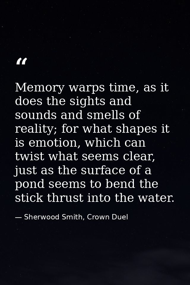 Memory warps time, as it does the sights and sounds and smells of reality; for what shapes it is emotion, which can twis — Sherwood Smith, Crown Duel