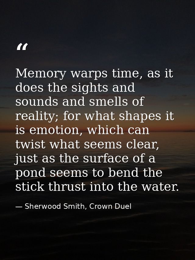 Memory warps time, as it does the sights and sounds and smells of reality; for what shapes it is emotion, which can twis — Sherwood Smith, Crown Duel