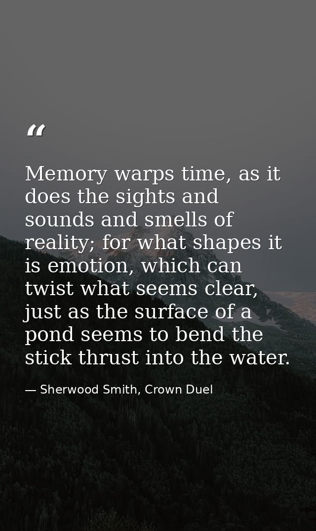 Memory warps time, as it does the sights and sounds and smells of reality; for what shapes it is emotion, which can twis — Sherwood Smith, Crown Duel