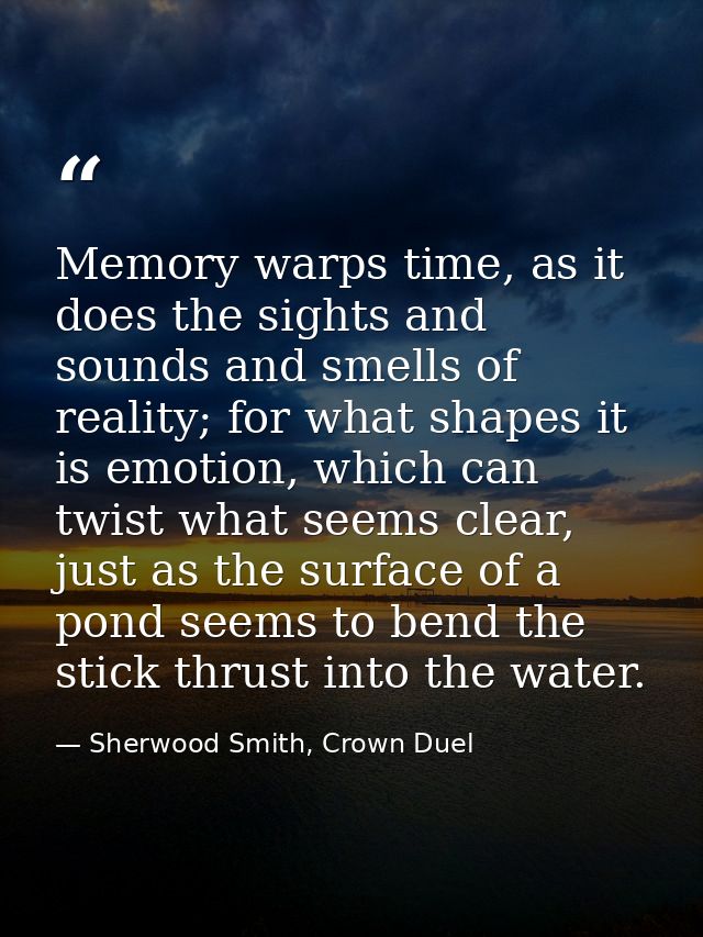 Memory warps time, as it does the sights and sounds and smells of reality; for what shapes it is emotion, which can twis — Sherwood Smith, Crown Duel