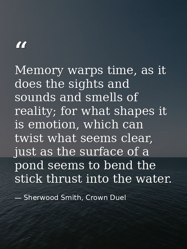 Memory warps time, as it does the sights and sounds and smells of reality; for what shapes it is emotion, which can twis — Sherwood Smith, Crown Duel