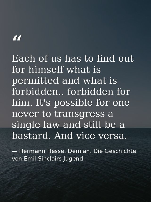 Each of us has to find out for himself what is permitted and what is forbidden.. forbidden for him. It's possible for on — Hermann Hesse, Demian. Die Geschichte von Emil Sinclairs Jugend